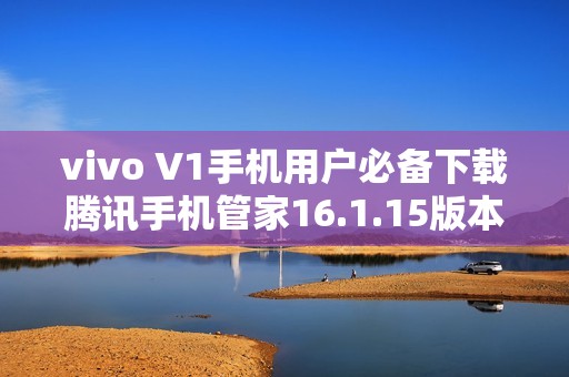 vivo V1手机用户必备下载腾讯手机管家16.1.15版本