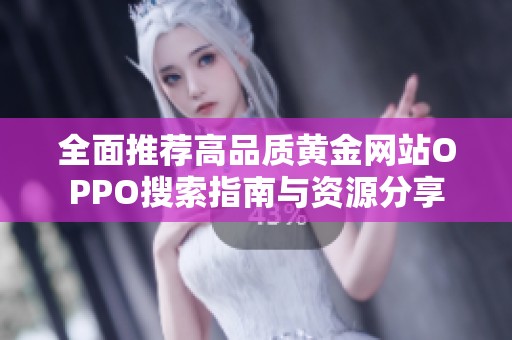 全面推荐高品质黄金网站OPPO搜索指南与资源分享
