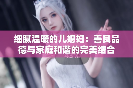 细腻温暖的儿媳妇：善良品德与家庭和谐的完美结合