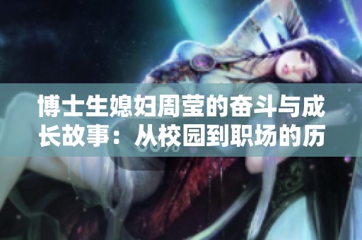 博士生媳妇周莹的奋斗与成长故事：从校园到职场的历程探秘