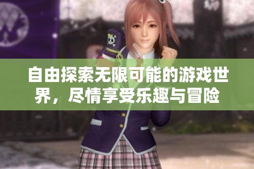 自由探索无限可能的游戏世界，尽情享受乐趣与冒险