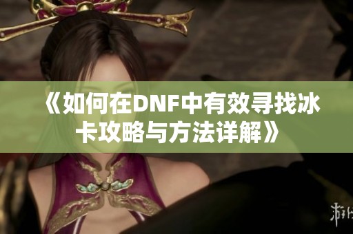 《如何在DNF中有效寻找冰卡攻略与方法详解》