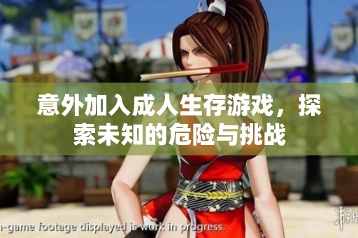 意外加入成人生存游戏，探索未知的危险与挑战
