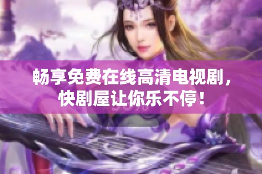 畅享免费在线高清电视剧，快剧屋让你乐不停！