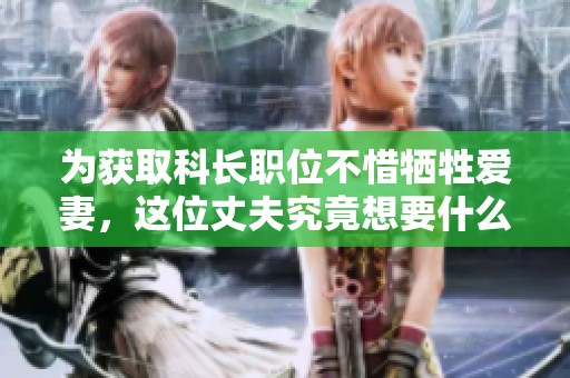 为获取科长职位不惜牺牲爱妻，这位丈夫究竟想要什么