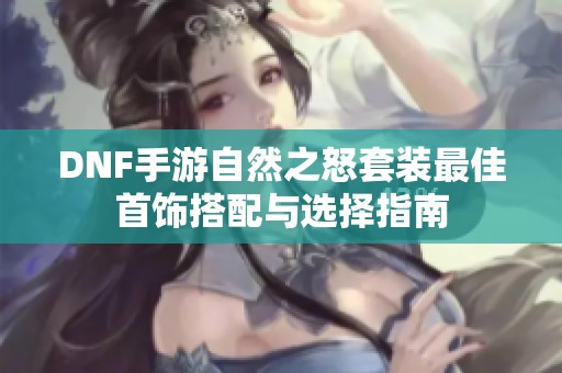 DNF手游自然之怒套装最佳首饰搭配与选择指南