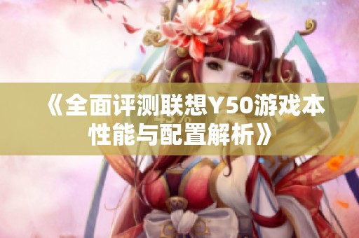 《全面评测联想Y50游戏本性能与配置解析》