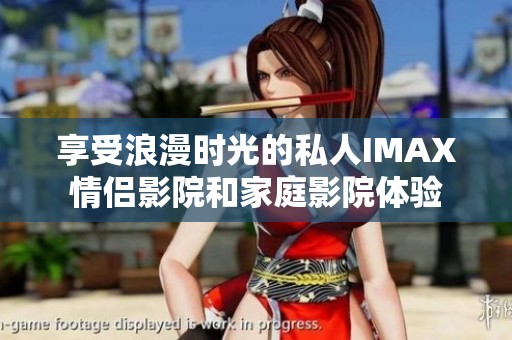 享受浪漫时光的私人IMAX情侣影院和家庭影院体验