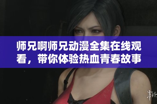 师兄啊师兄动漫全集在线观看，带你体验热血青春故事