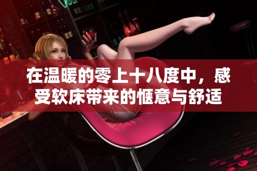 在温暖的零上十八度中，感受软床带来的惬意与舒适