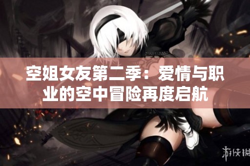 空姐女友第二季：爱情与职业的空中冒险再度启航