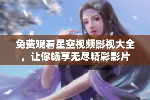 免费观看星空视频影视大全，让你畅享无尽精彩影片