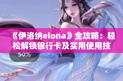 《伊洛纳elona》全攻略：轻松解锁银行卡及实用使用技巧分享