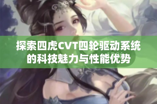 探索四虎CVT四轮驱动系统的科技魅力与性能优势
