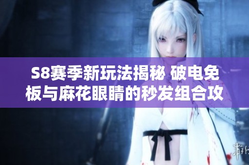 S8赛季新玩法揭秘 破电免板与麻花眼睛的秒发组合攻略