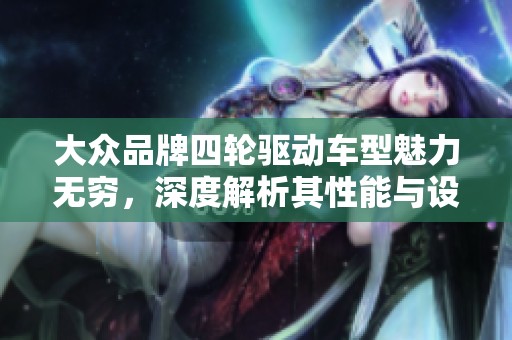 大众品牌四轮驱动车型魅力无穷，深度解析其性能与设计