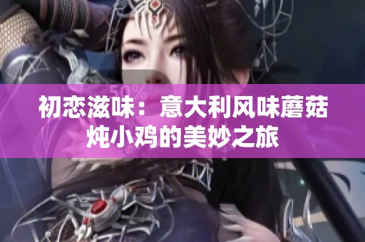 初恋滋味：意大利风味蘑菇炖小鸡的美妙之旅
