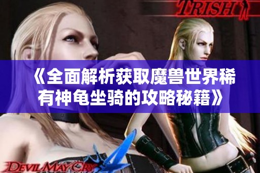 《全面解析获取魔兽世界稀有神龟坐骑的攻略秘籍》
