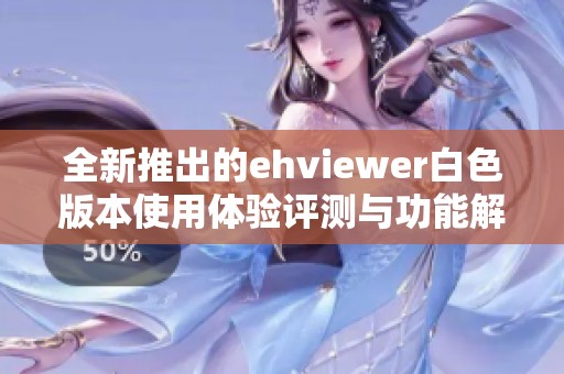 全新推出的ehviewer白色版本使用体验评测与功能解析