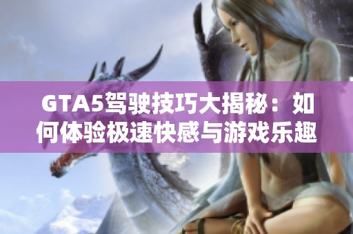 GTA5驾驶技巧大揭秘：如何体验极速快感与游戏乐趣