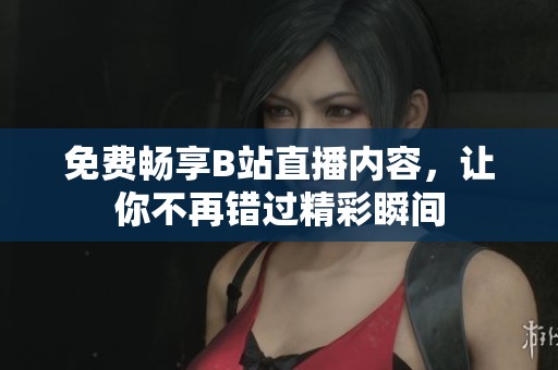 免费畅享B站直播内容，让你不再错过精彩瞬间