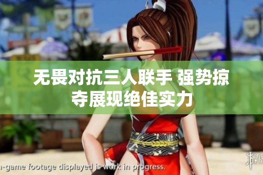 无畏对抗三人联手 强势掠夺展现绝佳实力
