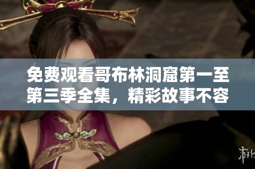免费观看哥布林洞窟第一至第三季全集，精彩故事不容错过