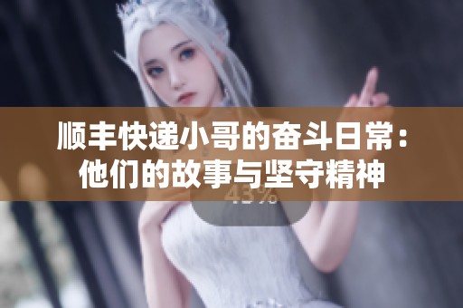 顺丰快递小哥的奋斗日常：他们的故事与坚守精神