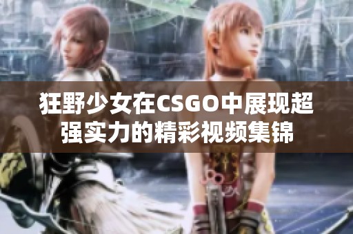 狂野少女在CSGO中展现超强实力的精彩视频集锦