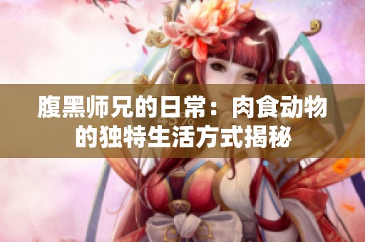 腹黑师兄的日常：肉食动物的独特生活方式揭秘