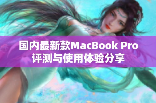 国内最新款MacBook Pro评测与使用体验分享