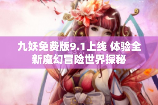 九妖免费版9.1上线 体验全新魔幻冒险世界探秘