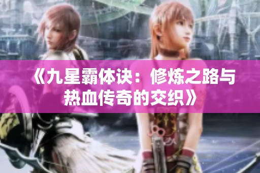 《九星霸体诀：修炼之路与热血传奇的交织》