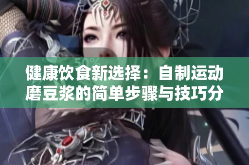 健康饮食新选择：自制运动磨豆浆的简单步骤与技巧分享