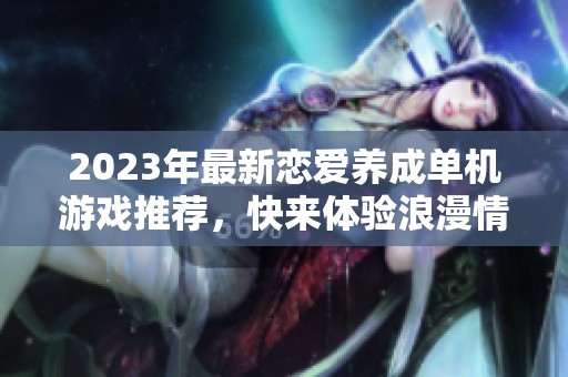 2023年最新恋爱养成单机游戏推荐，快来体验浪漫情缘吧