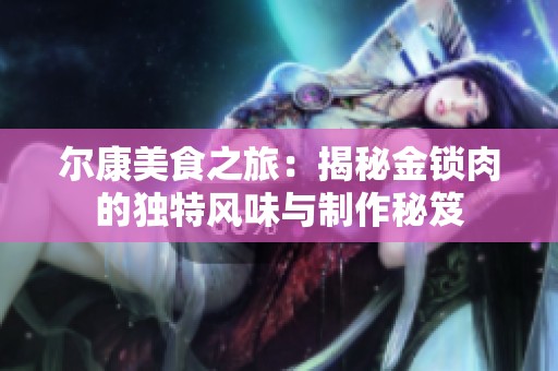 尔康美食之旅：揭秘金锁肉的独特风味与制作秘笈