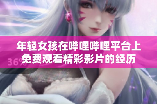 年轻女孩在哔哩哔哩平台上免费观看精彩影片的经历