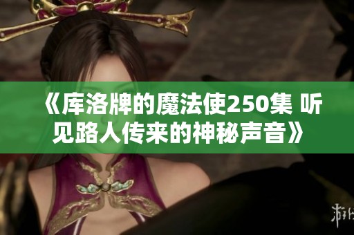 《库洛牌的魔法使250集 听见路人传来的神秘声音》