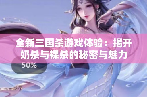 全新三国杀游戏体验：揭开奶杀与裸杀的秘密与魅力