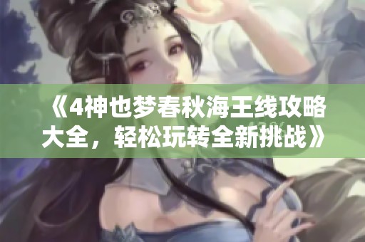 《4神也梦春秋海王线攻略大全，轻松玩转全新挑战》