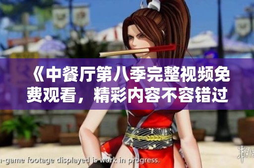 《中餐厅第八季完整视频免费观看，精彩内容不容错过》