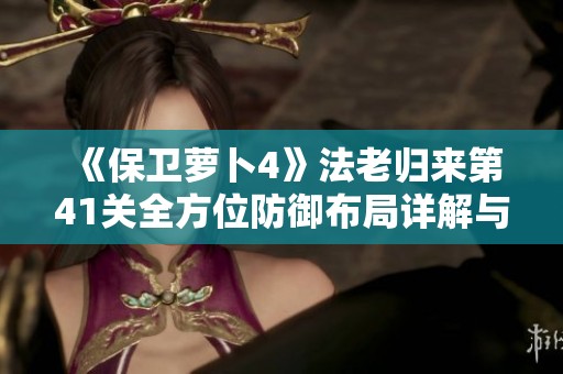 《保卫萝卜4》法老归来第41关全方位防御布局详解与图文攻略