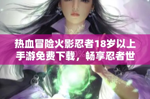热血冒险火影忍者18岁以上手游免费下载，畅享忍者世界的刺激体验