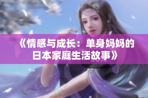 《情感与成长：单身妈妈的日本家庭生活故事》