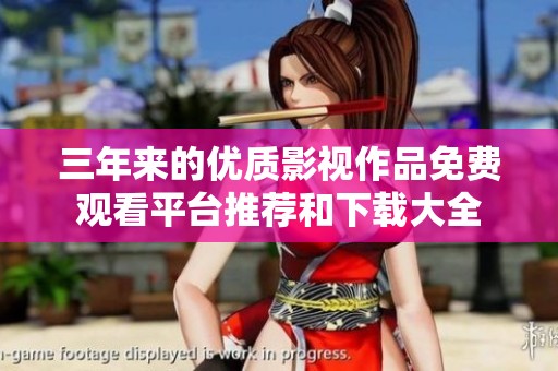 三年来的优质影视作品免费观看平台推荐和下载大全