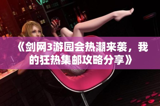 《剑网3游园会热潮来袭，我的狂热集邮攻略分享》