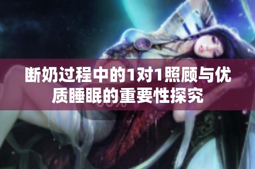 断奶过程中的1对1照顾与优质睡眠的重要性探究