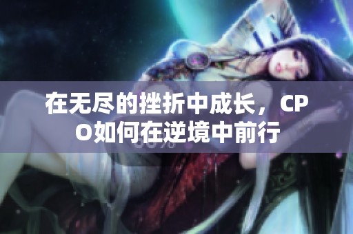 在无尽的挫折中成长，CPO如何在逆境中前行