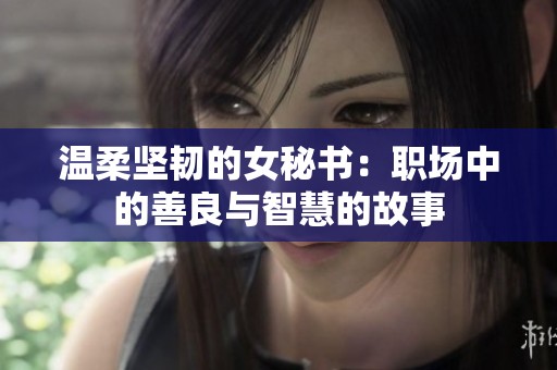 温柔坚韧的女秘书：职场中的善良与智慧的故事