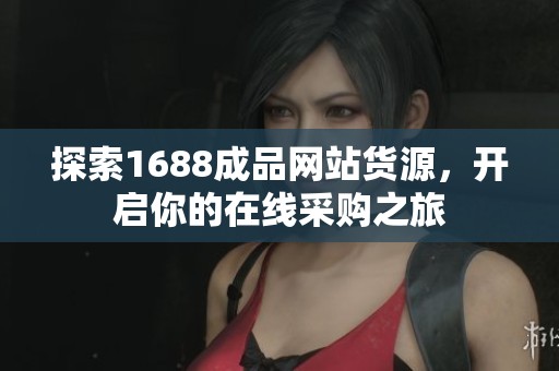 探索1688成品网站货源，开启你的在线采购之旅